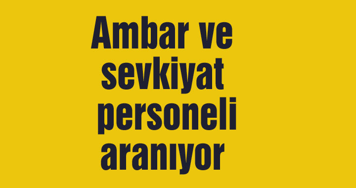 Ambar ve sevkiyat personeli aranıyor