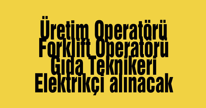 Üretim Operatörü, Forklift Operatörü, Gıda Teknikeri, Elektrikçi alınacak