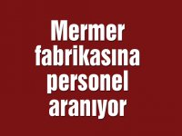 Mermer fabrikasına personel aranıyor