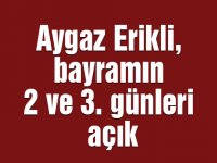 Aygaz Erikli, bayramın 2 ve 3. günleri açık