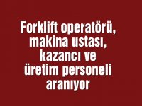 Forklift operatörü, makina ustası, kazancı ve üretim personeli aranıyor