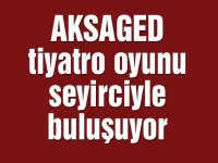 AKSAGED tiyatro oyunu seyirciyle buluşuyor